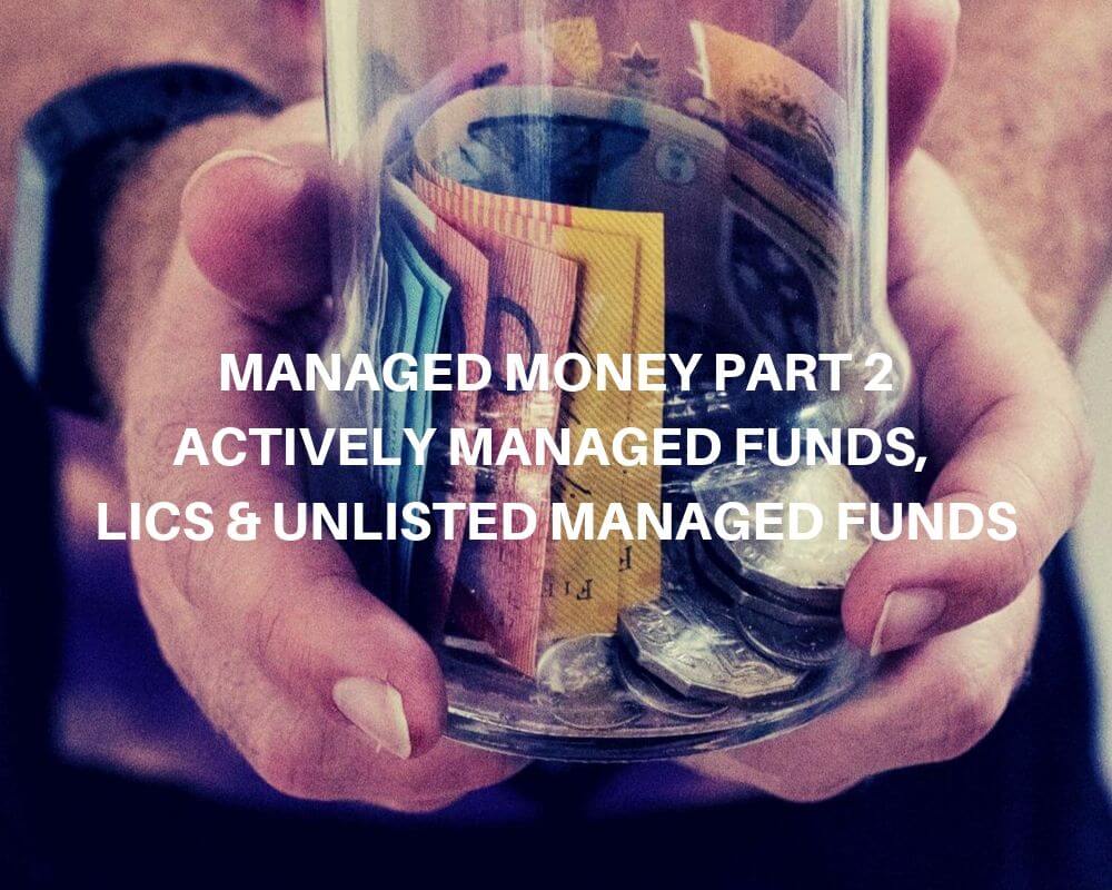 Managed Money Part 2 – Actively Managed Funds, LICs & Unlisted Managed Funds